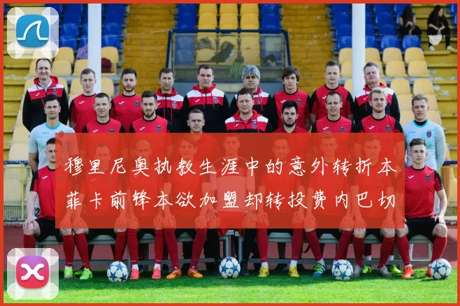 穆里尼奥执教生涯中的意外转折本菲卡前锋本欲加盟却转投费内巴切