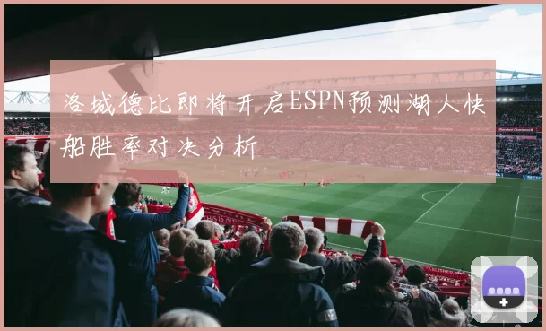 洛城德比即将开启ESPN预测湖人快船胜率对决分析