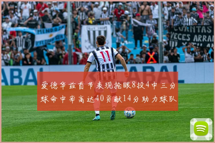爱德华兹首节表现抢眼8投4中三分球命中率高达40贡献14分助力球队进攻