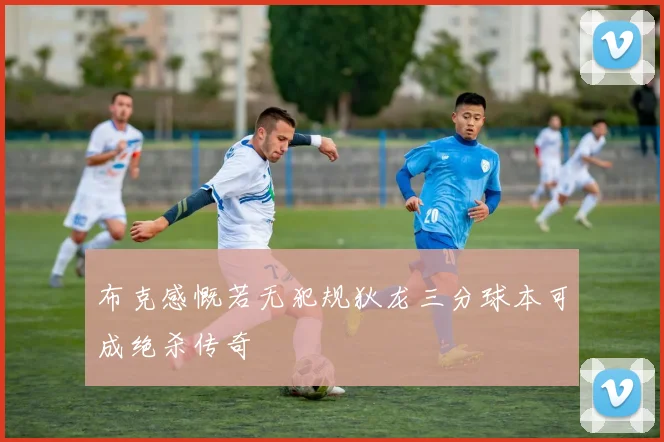 布克感慨若无犯规狄龙三分球本可成绝杀传奇