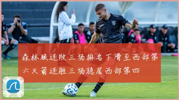 森林狼连败三场排名下滑至西部第六火箭连胜三场稳居西部第四