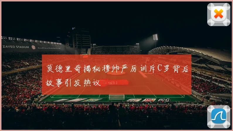 莫德里奇揭秘穆帅严厉训斥C罗背后故事引发热议