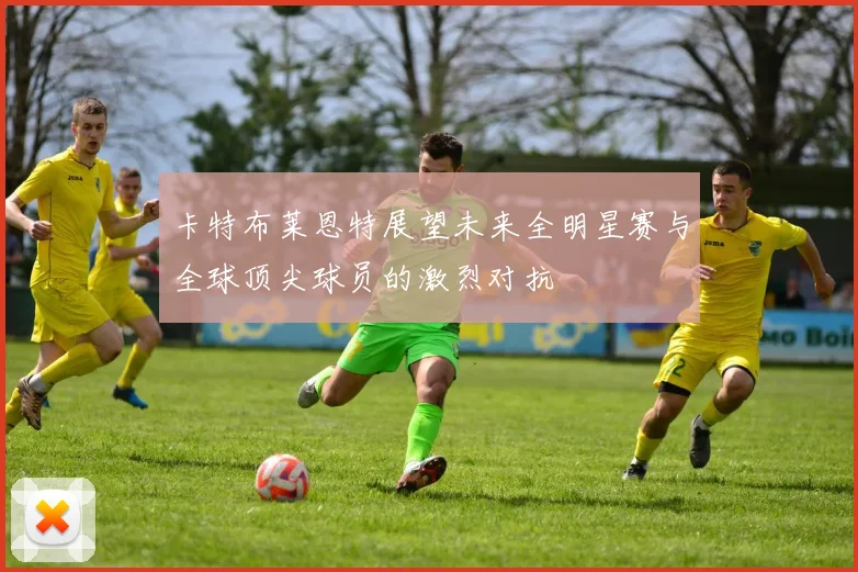 卡特布莱恩特展望未来全明星赛与全球顶尖球员的激烈对抗