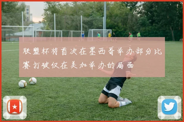 联盟杯将首次在墨西哥举办部分比赛打破仅在美加举办的局面