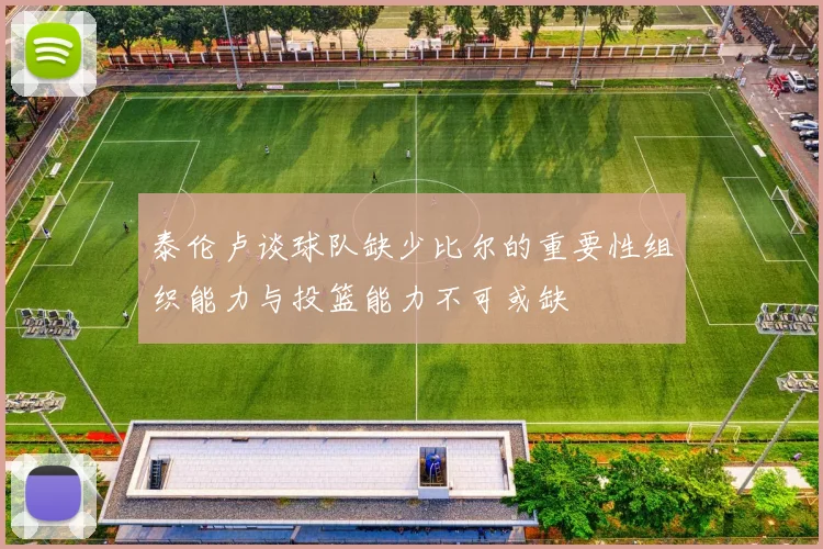 泰伦卢谈球队缺少比尔的重要性组织能力与投篮能力不可或缺