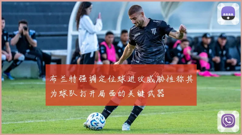布兰特强调定位球进攻威胁性称其为球队打开局面的关键武器
