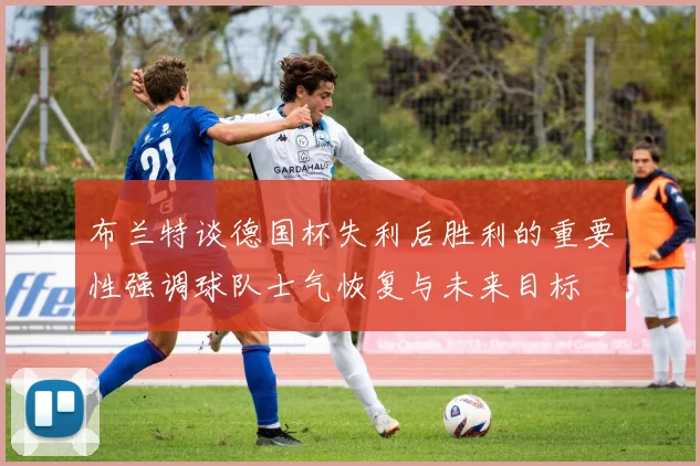 布兰特谈德国杯失利后胜利的重要性强调球队士气恢复与未来目标