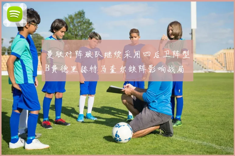 曼联对阵狼队继续采用四后卫阵型B费德里赫特马奎尔缺阵影响战局