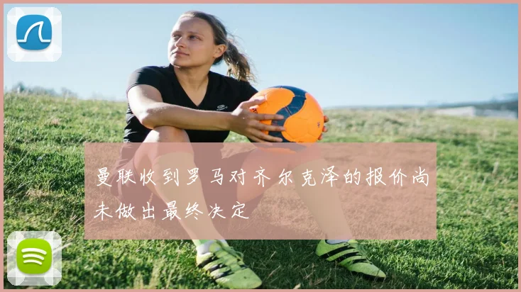 曼联收到罗马对齐尔克泽的报价尚未做出最终决定