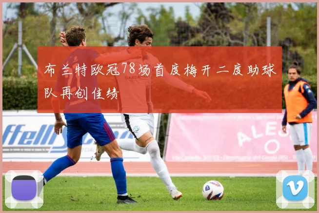 布兰特欧冠78场首度梅开二度助球队再创佳绩